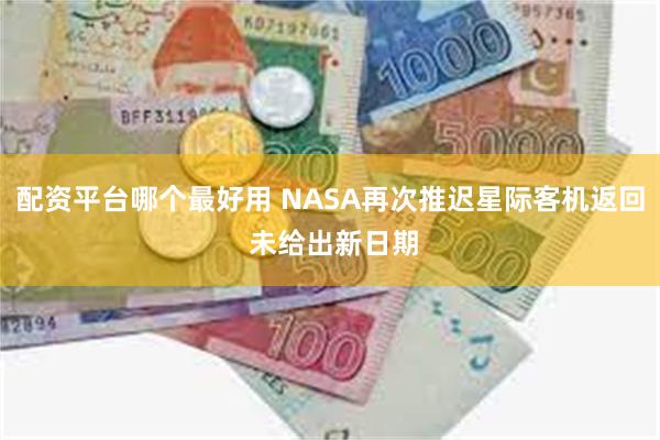 配资平台哪个最好用 NASA再次推迟星际客机返回 未给出新日期