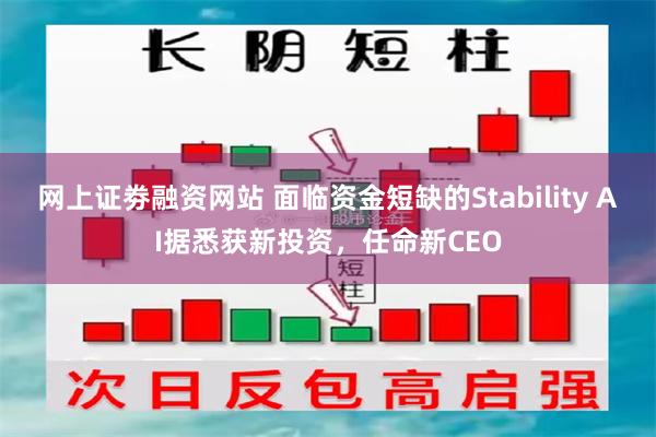 网上证劵融资网站 面临资金短缺的Stability AI据悉获新投资，任命新CEO