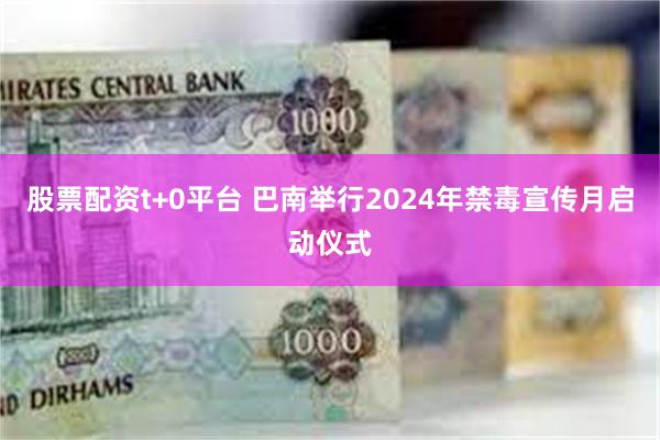 股票配资t+0平台 巴南举行2024年禁毒宣传月启动仪式