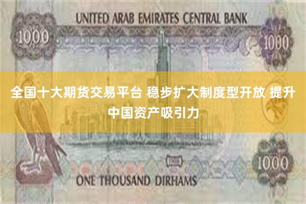 全国十大期货交易平台 稳步扩大制度型开放 提升中国资产吸引力