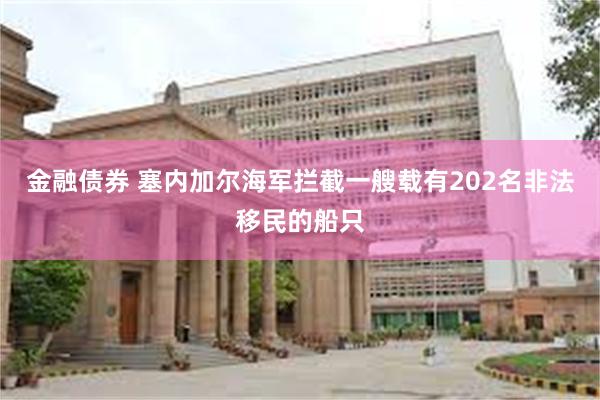 金融债券 塞内加尔海军拦截一艘载有202名非法移民的船只