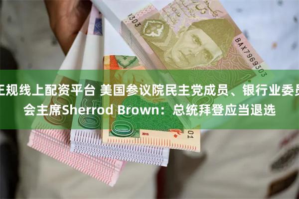 正规线上配资平台 美国参议院民主党成员、银行业委员会主席Sherrod Brown：总统拜登应当退选