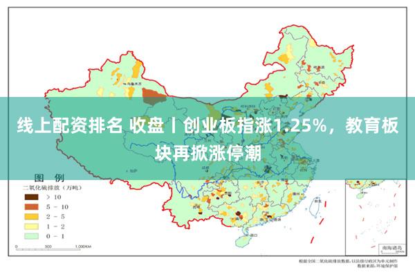 线上配资排名 收盘丨创业板指涨1.25%，教育板块再掀涨停潮