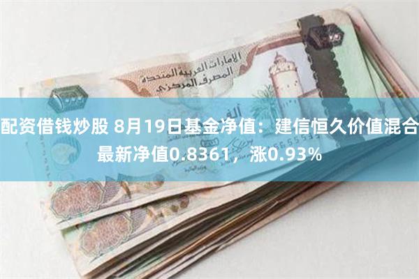 配资借钱炒股 8月19日基金净值：建信恒久价值混合最新净值0.8361，涨0.93%