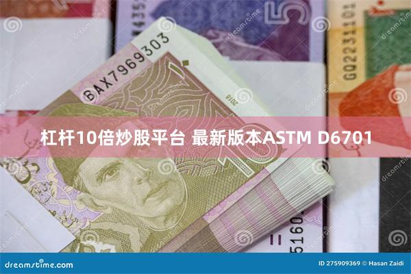 杠杆10倍炒股平台 最新版本ASTM D6701