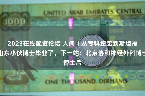 2023在线配资论坛 人间丨从专科逆袭到斯坦福的山东小伙博士毕业了，下一站：北京协和神经外科博士后