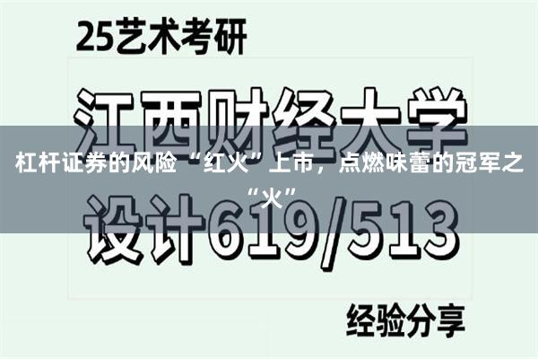 杠杆证券的风险 “红火”上市，点燃味蕾的冠军之“火”