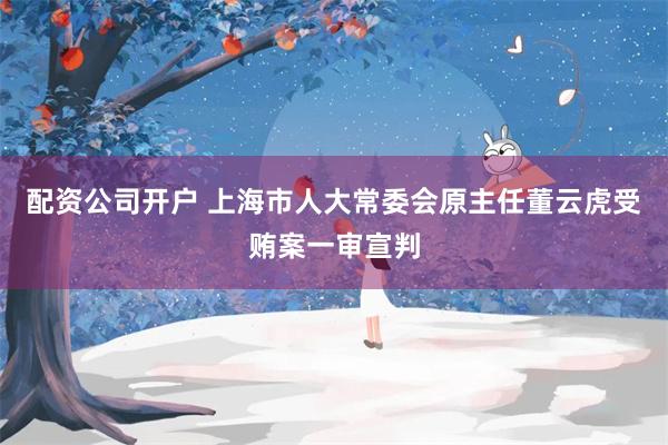 配资公司开户 上海市人大常委会原主任董云虎受贿案一审宣判