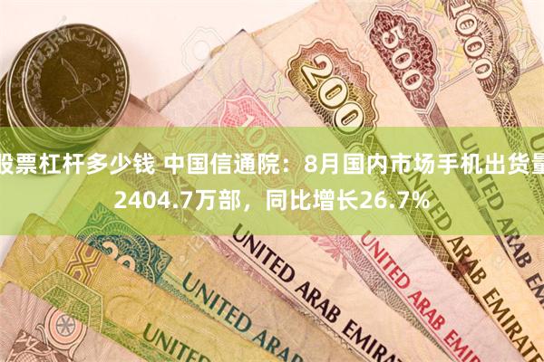 股票杠杆多少钱 中国信通院：8月国内市场手机出货量2404.7万部，同比增长26.7%