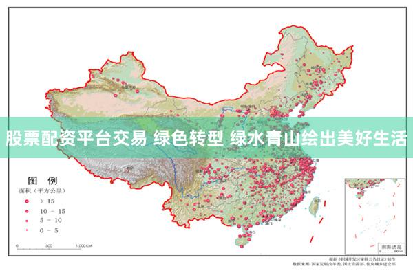 股票配资平台交易 绿色转型 绿水青山绘出美好生活