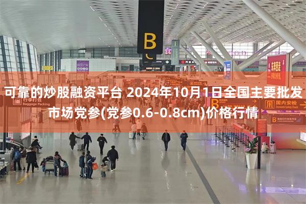 可靠的炒股融资平台 2024年10月1日全国主要批发市场党参(党参0.6-0.8cm)价格行情