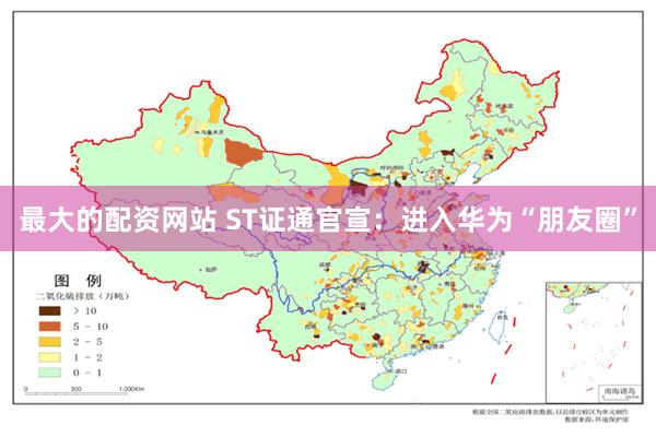 最大的配资网站 ST证通官宣：进入华为“朋友圈”