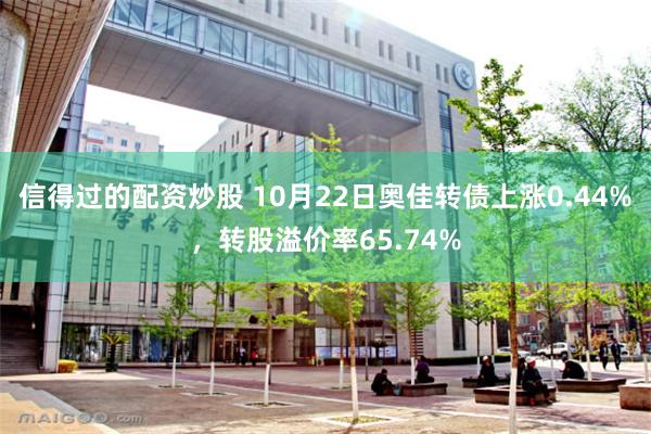 信得过的配资炒股 10月22日奥佳转债上涨0.44%，转股溢价率65.74%