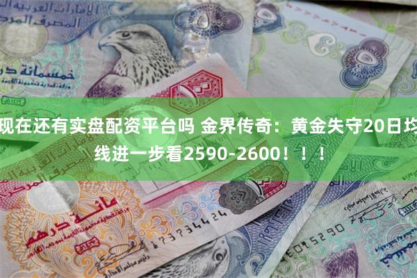 现在还有实盘配资平台吗 金界传奇：黄金失守20日均线进一步看2590-2600！！！