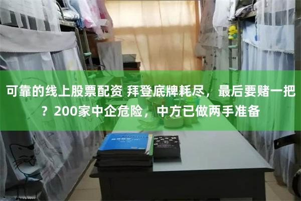 可靠的线上股票配资 拜登底牌耗尽，最后要赌一把？200家中企危险，中方已做两手准备