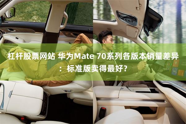 杠杆股票网站 华为Mate 70系列各版本销量差异：标准版卖得最好？