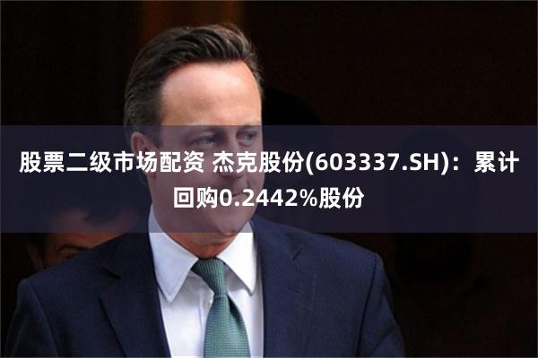 股票二级市场配资 杰克股份(603337.SH)：累计回购0.2442%股份