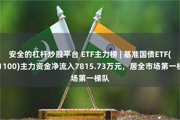 安全的杠杆炒股平台 ETF主力榜 | 基准国债ETF(511100)主力资金净流入7815.73万元，居全市场第一梯队