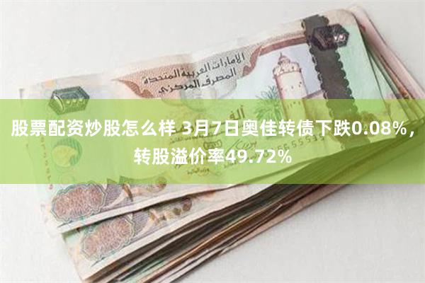 股票配资炒股怎么样 3月7日奥佳转债下跌0.08%，转股溢价率49.72%